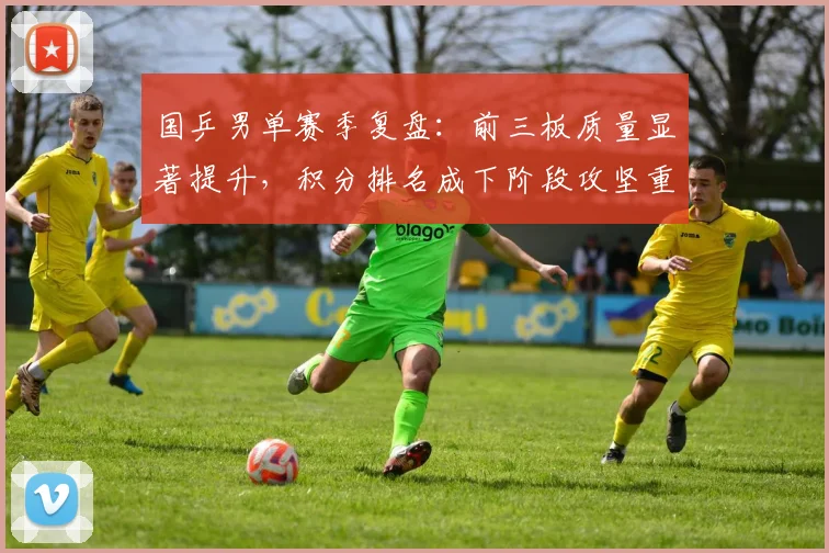 国乒男单赛季复盘：前三板质量显著提升，积分排名成下阶段攻坚重点