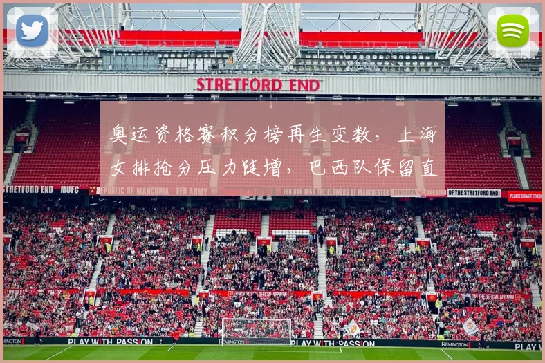 奥运资格赛积分榜再生变数，上海女排抢分压力陡增，巴西队保留直通希望
