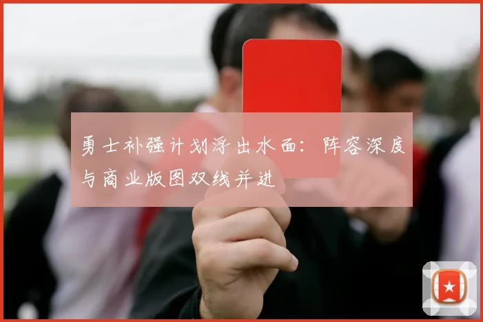 勇士补强计划浮出水面：阵容深度与商业版图双线并进