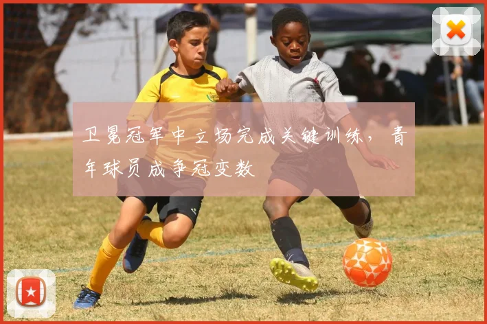 卫冕冠军中立场完成关键训练，青年球员成争冠变数