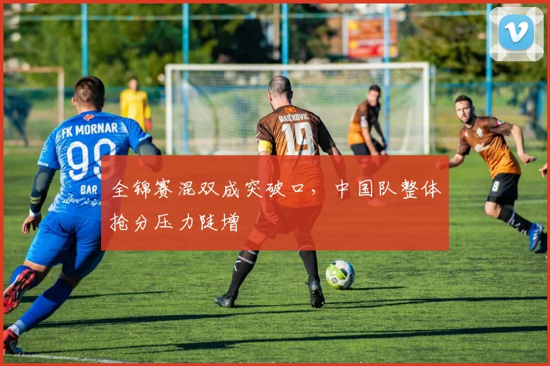 全锦赛混双成突破口，中国队整体抢分压力陡增