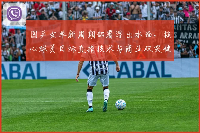 国乒女单新周期部署浮出水面，核心球员目标直指技术与商业双突破