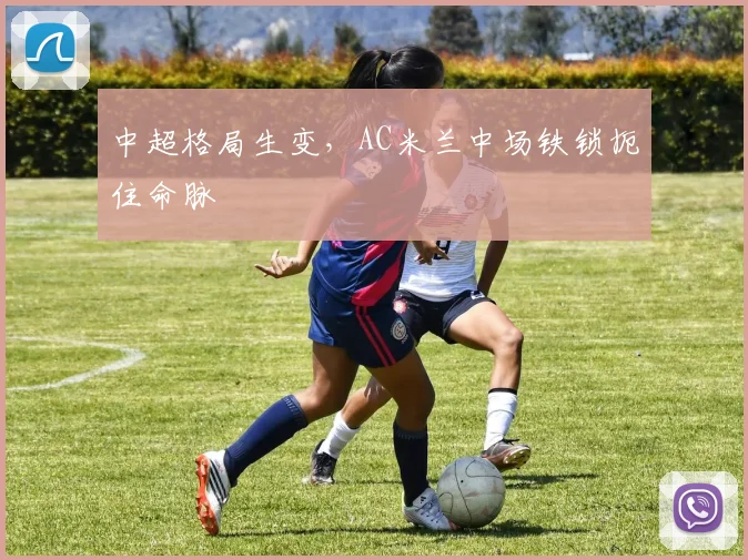 中超格局生变，AC米兰中场铁锁扼住命脉