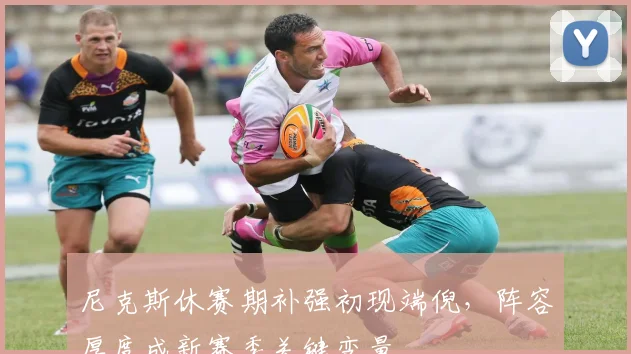 尼克斯休赛期补强初现端倪，阵容厚度成新赛季关键变量