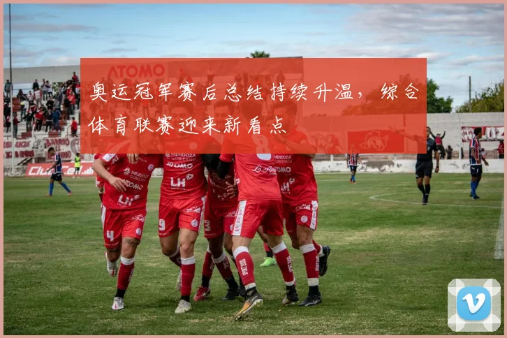 奥运冠军赛后总结持续升温，综合体育联赛迎来新看点
