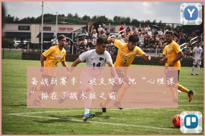 备战新赛季，这支球队把“心理课”排在了战术板之前