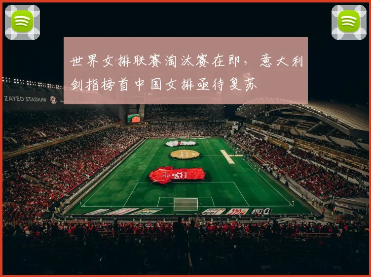 世界女排联赛淘汰赛在即，意大利剑指榜首中国女排亟待复苏